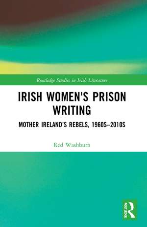 Irish Women's Prison Writing: Mother Ireland’s Rebels, 1960s–2010s de Red Washburn