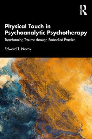 Physical Touch in Psychoanalytic Psychotherapy: Transforming Trauma through Embodied Practice de Edward Novak