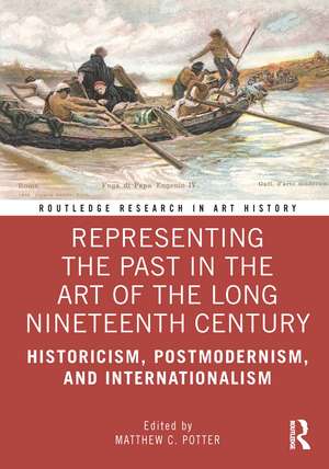 Representing the Past in the Art of the Long Nineteenth Century: Historicism, Postmodernism, and Internationalism de Matthew C. Potter