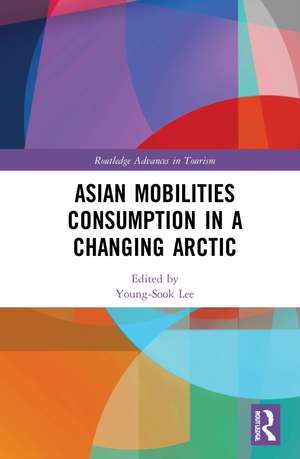 Asian Mobilities Consumption in a Changing Arctic de Young-Sook Lee