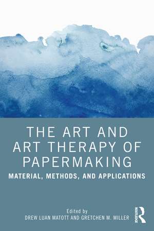 The Art and Art Therapy of Papermaking: Material, Methods, and Applications de Drew Matott