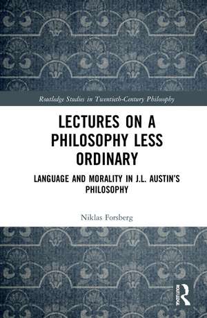 Lectures on a Philosophy Less Ordinary: Language and Morality in J.L. Austin’s Philosophy de Niklas Forsberg