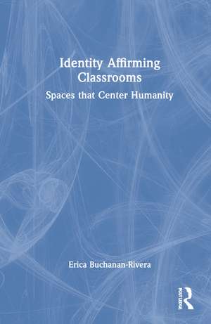 Identity Affirming Classrooms: Spaces that Center Humanity de Erica Buchanan-Rivera