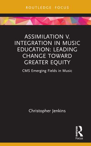 Assimilation v. Integration in Music Education: Leading Change toward Greater Equity de Christopher Jenkins