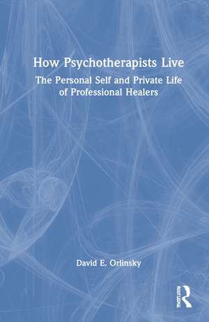 How Psychotherapists Live: The Personal Self and Private Life of Professional Healers de David E. Orlinsky