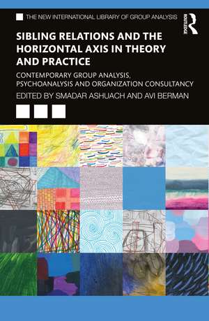 Sibling Relations and the Horizontal Axis in Theory and Practice: Contemporary Group Analysis, Psychoanalysis and Organization Consultancy de Smadar Ashuach