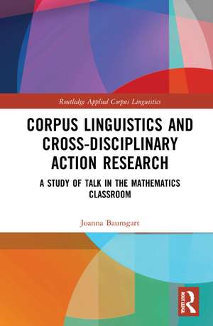 Corpus Linguistics and Cross-Disciplinary Action Research: A Study of Talk in the Mathematics Classroom de Joanna Baumgart