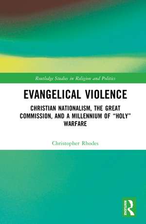 Evangelical Violence: Christian Nationalism, the Great Commission and a Millennium of “Holy” Warfare de Christopher Rhodes