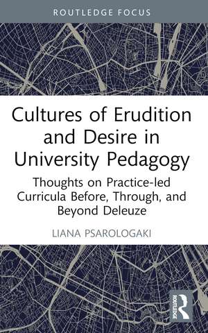 Cultures of Erudition and Desire in University Pedagogy: Thoughts on Practice-led Curricula Before, Through, and Beyond Deleuze de Liana Psarologaki