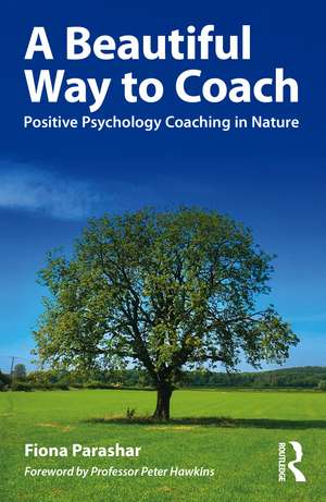 A Beautiful Way to Coach: Positive Psychology Coaching in Nature de Fiona Parashar