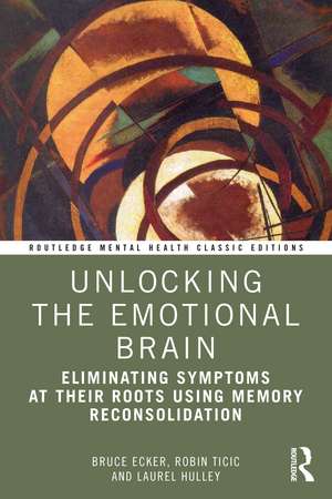 Unlocking the Emotional Brain: Eliminating Symptoms at Their Roots Using Memory Reconsolidation de Bruce Ecker