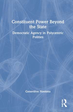 Constituent Power Beyond the State: Democratic Agency in Polycentric Polities de Geneviève Nootens