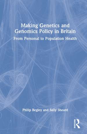 Making Genetics and Genomics Policy in Britain: From Personal to Population Health de Philip Begley