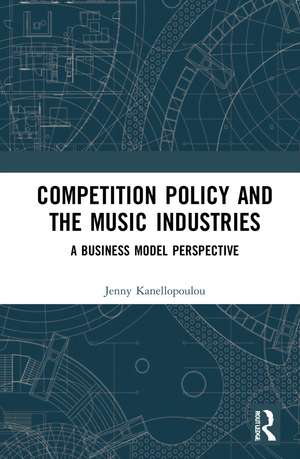 Competition Policy and the Music Industries: A Business Model Perspective de Jenny Kanellopoulou