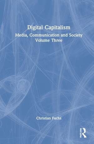 Digital Capitalism: Media, Communication and Society Volume Three de Christian Fuchs