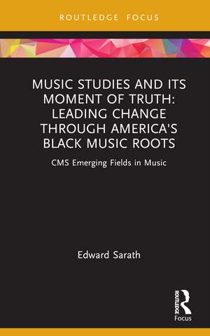 Music Studies and Its Moment of Truth: Leading Change through America's Black Music Roots: CMS Emerging Fields in Music de Edward Sarath