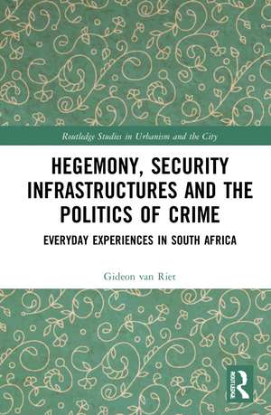 Hegemony, Security Infrastructures and the Politics of Crime: Everyday Experiences in South Africa de Gideon van Riet