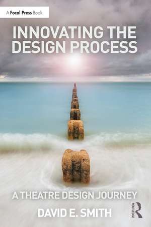 Innovating the Design Process: A Theatre Design Journey de David E. Smith