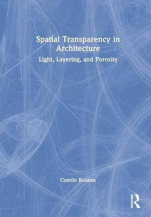 Spatial Transparency in Architecture: Light, Layering, and Porosity de Camilo Rosales