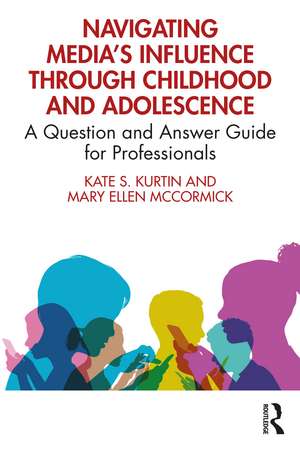 Navigating Media’s Influence Through Childhood and Adolescence: A Question and Answer Guide for Professionals de Kate S. Kurtin