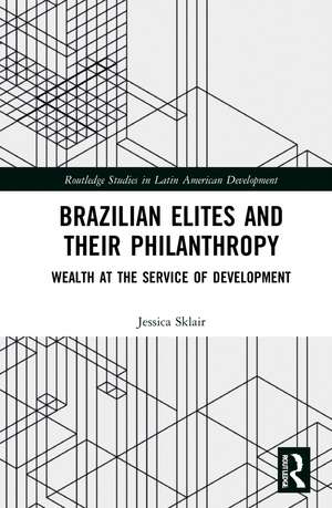 Brazilian Elites and their Philanthropy: Wealth at the Service of Development de Jessica Sklair