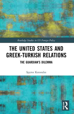 The United States and Greek-Turkish Relations: The Guardian’s Dilemma de Spyros Katsoulas