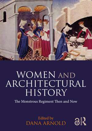 Women and Architectural History: The Monstrous Regiment Then and Now de Dana Arnold