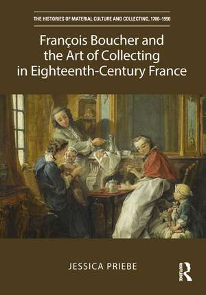 François Boucher and the Art of Collecting in Eighteenth-Century France de Jessica Priebe