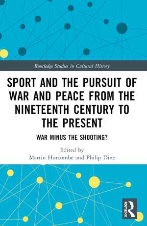 Sport and the Pursuit of War and Peace from the Nineteenth Century to the Present: War Minus the Shooting? de Martin Hurcombe