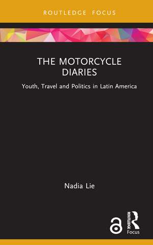 The Motorcycle Diaries: Youth, Travel and Politics in Latin America de Nadia Lie