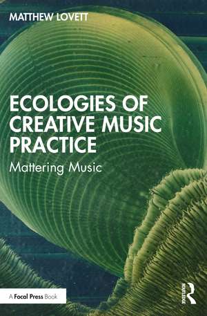 Ecologies of Creative Music Practice: Mattering Music de Matthew Lovett