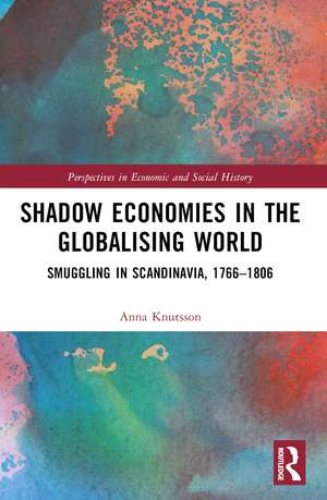 Shadow Economies in the Globalising World: Smuggling in Scandinavia, 1766–1806 de Anna Knutsson