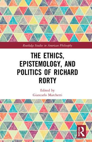 The Ethics, Epistemology, and Politics of Richard Rorty de Giancarlo Marchetti