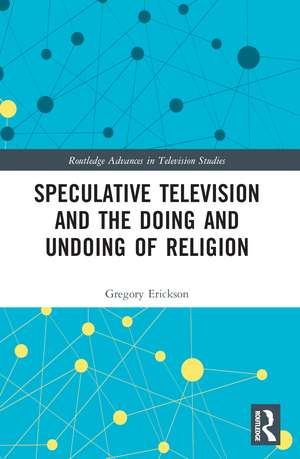 Speculative Television and the Doing and Undoing of Religion de Gregory Erickson