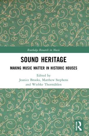 Sound Heritage: Making Music Matter in Historic Houses de Jeanice Brooks