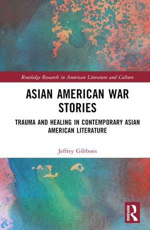 Asian American War Stories: Trauma and Healing in Contemporary Asian American Literature de Jeffrey Tyler Gibbons