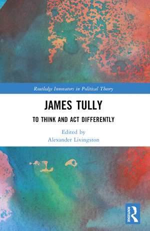 James Tully: To Think and Act Differently de Alexander Livingston