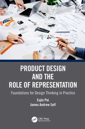 Product Design and the Role of Representation: Foundations for Design Thinking in Practice de Eujin Pei