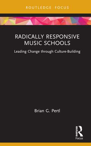 Radically Responsive Music Schools: Leading Change through Culture-Building de Brian Pertl