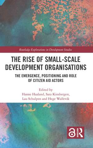 The Rise of Small-Scale Development Organisations: The Emergence, Positioning and Role of Citizen Aid Actors de Hanne Haaland