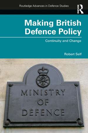 Making British Defence Policy: Continuity and Change de Robert Self