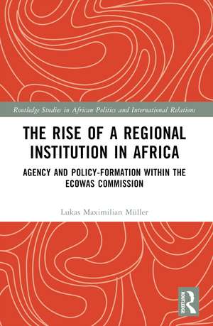 The Rise of a Regional Institution in Africa: Agency and Policy-Formation within the ECOWAS Commission de Lukas Maximilian Müller