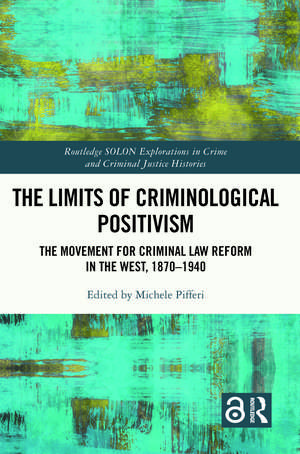 The Limits of Criminological Positivism: The Movement for Criminal Law Reform in the West, 1870-1940 de Michele Pifferi