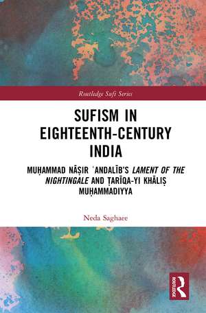 Sufism in Eighteenth-Century India: Muḥammad Nāṣir ʿAndalīb’s Lament of the Nightingale and Ṭarīqa-yi Khāliṣ Muḥammadiyya de Neda Saghaee