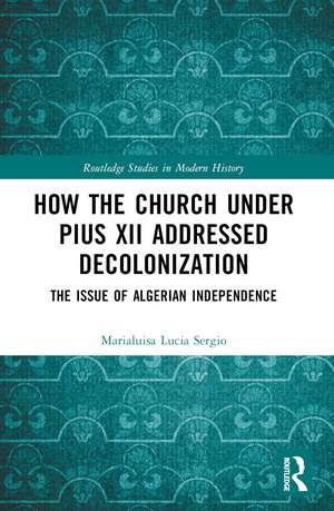 How the Church Under Pius XII Addressed Decolonization: The Issue of Algerian Independence de Marialuisa Lucia Sergio