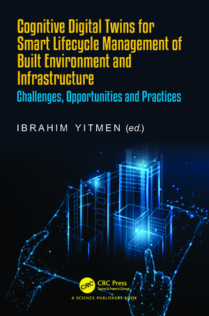 Cognitive Digital Twins for Smart Lifecycle Management of Built Environment and Infrastructure: Challenges, Opportunities and Practices de Ibrahim Yitmen