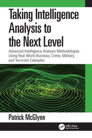 Taking Intelligence Analysis to the Next Level: Advanced Intelligence Analysis Methodologies Using Real-World Business, Crime, Military, and Terrorism Examples de Patrick McGlynn