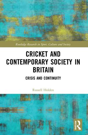 Cricket and Contemporary Society in Britain: Crisis and Continuity de Russell Holden