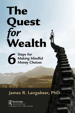 The Quest for Wealth: 6 Steps for Making Mindful Money Choices de James R Langabeer