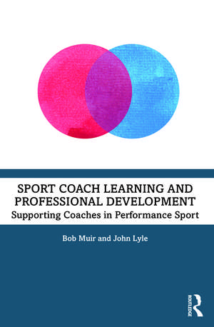 Sport Coach Learning and Professional Development: Supporting Coaches in Performance Sport de Bob Muir